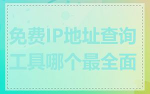 免费IP地址查询工具哪个最全面