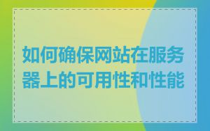 如何确保网站在服务器上的可用性和性能