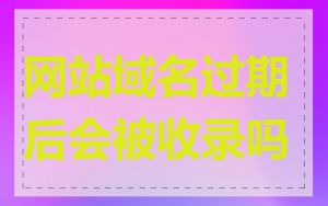 网站域名过期后会被收录吗