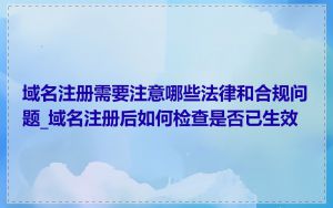 域名注册需要注意哪些法律和合规问题_域名注册后如何检查是否已生效