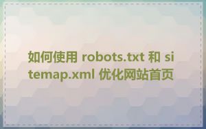 如何使用 robots.txt 和 sitemap.xml 优化网站首页