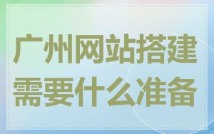 广州网站搭建需要什么准备