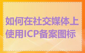 如何在社交媒体上使用ICP备案图标