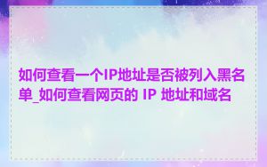 如何查看一个IP地址是否被列入黑名单_如何查看网页的 IP 地址和域名