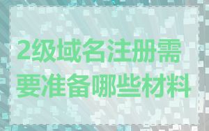 2级域名注册需要准备哪些材料