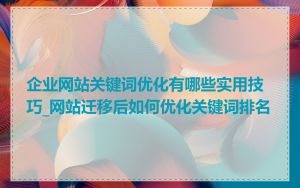 企业网站关键词优化有哪些实用技巧_网站迁移后如何优化关键词排名