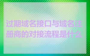 过期域名接口与域名注册商的对接流程是什么