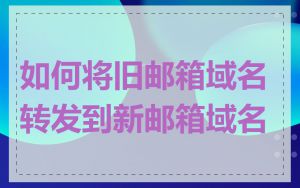 如何将旧邮箱域名转发到新邮箱域名
