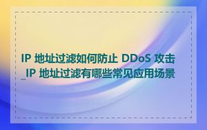IP 地址过滤如何防止 DDoS 攻击_IP 地址过滤有哪些常见应用场景