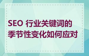 SEO 行业关键词的季节性变化如何应对