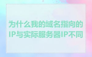 为什么我的域名指向的IP与实际服务器IP不同