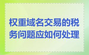 权重域名交易的税务问题应如何处理
