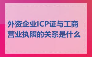 外资企业ICP证与工商营业执照的关系是什么