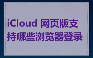 iCloud 网页版支持哪些浏览器登录