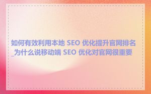 如何有效利用本地 SEO 优化提升官网排名_为什么说移动端 SEO 优化对官网很重要