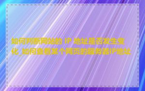 如何判断网站的 IP 地址是否发生变化_如何查看某个网页的服务器IP地址