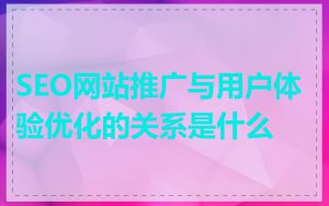 SEO网站推广与用户体验优化的关系是什么