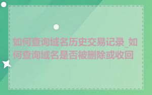 如何查询域名历史交易记录_如何查询域名是否被删除或收回
