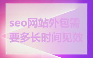 seo网站外包需要多长时间见效