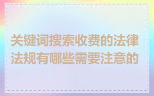 关键词搜索收费的法律法规有哪些需要注意的
