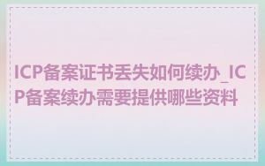 ICP备案证书丢失如何续办_ICP备案续办需要提供哪些资料