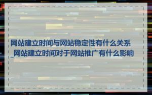 网站建立时间与网站稳定性有什么关系_网站建立时间对于网站推广有什么影响
