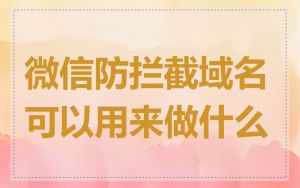 微信防拦截域名可以用来做什么