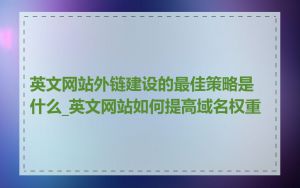 英文网站外链建设的最佳策略是什么_英文网站如何提高域名权重
