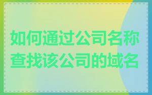 如何通过公司名称查找该公司的域名