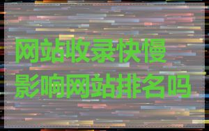 网站收录快慢影响网站排名吗