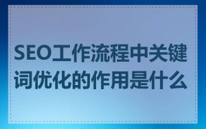 SEO工作流程中关键词优化的作用是什么