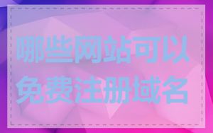 哪些网站可以免费注册域名