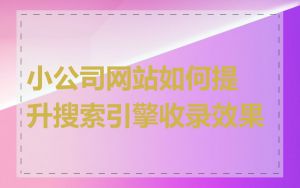 小公司网站如何提升搜索引擎收录效果