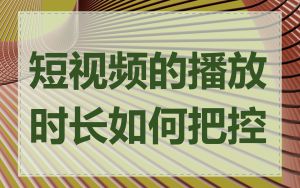 短视频的播放时长如何把控