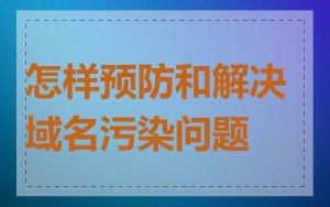 怎样预防和解决域名污染问题
