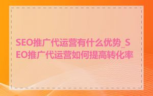 SEO推广代运营有什么优势_SEO推广代运营如何提高转化率