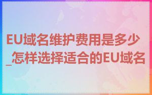 EU域名维护费用是多少_怎样选择适合的EU域名
