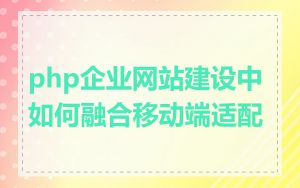 php企业网站建设中如何融合移动端适配