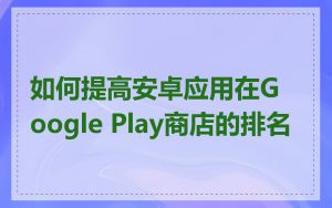 如何提高安卓应用在Google Play商店的排名