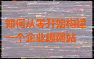 如何从零开始构建一个企业级网站