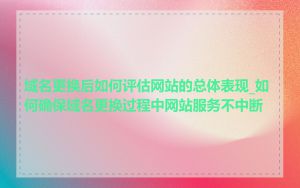 域名更换后如何评估网站的总体表现_如何确保域名更换过程中网站服务不中断