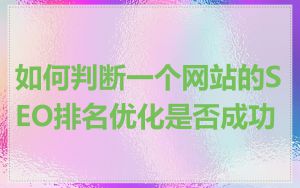 如何判断一个网站的SEO排名优化是否成功