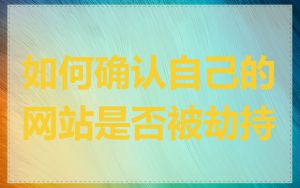 如何确认自己的网站是否被劫持