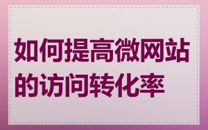 如何提高微网站的访问转化率