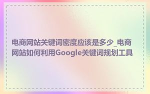 电商网站关键词密度应该是多少_电商网站如何利用Google关键词规划工具