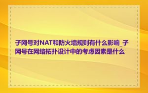 子网号对NAT和防火墙规则有什么影响_子网号在网络拓扑设计中的考虑因素是什么