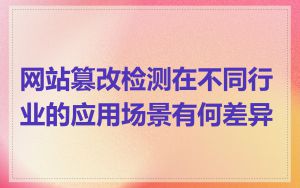 网站篡改检测在不同行业的应用场景有何差异