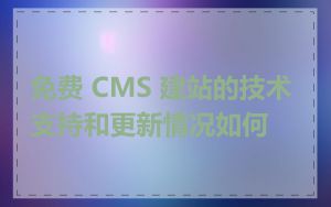 免费 CMS 建站的技术支持和更新情况如何