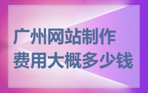 广州网站制作费用大概多少钱