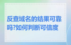 反查域名的结果可靠吗?如何判断可信度